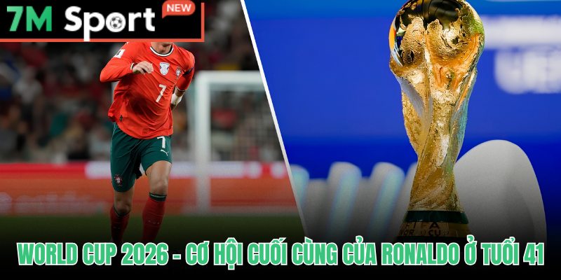 Ronaldo Đại Chiến World Cup - 5 Kỳ Và Chương Cuối 2026 9 Ronaldo đại chiến World Cup 2026 ở tuổi 41 với vai trò mũi nhọn kinh nghiệm